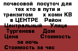  почасовой/ посуточ для тех кто в пути и транзитом  2- х комн КВ в ЦЕНТРЕ › Район ­ Центральный  › Улица ­ Тургенева  › Дом ­ 92 › Цена ­ 1 000 › Стоимость за ночь ­ 1 600 › Стоимость за час ­ 100 - Хабаровский край, Хабаровск г. Недвижимость » Квартиры аренда посуточно   